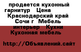 продается кухонный гарнитур › Цена ­ 55 000 - Краснодарский край, Сочи г. Мебель, интерьер » Кухни. Кухонная мебель   